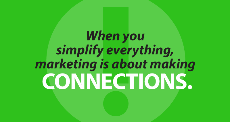 When you simplify everything, marketing is about making connections