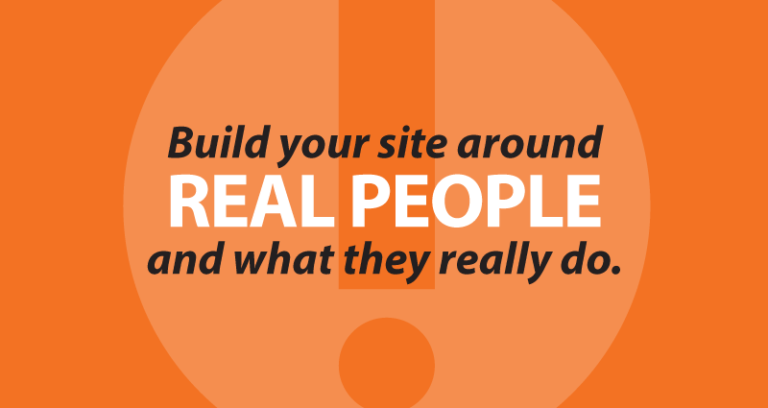 Build your site around real people and what they really do.