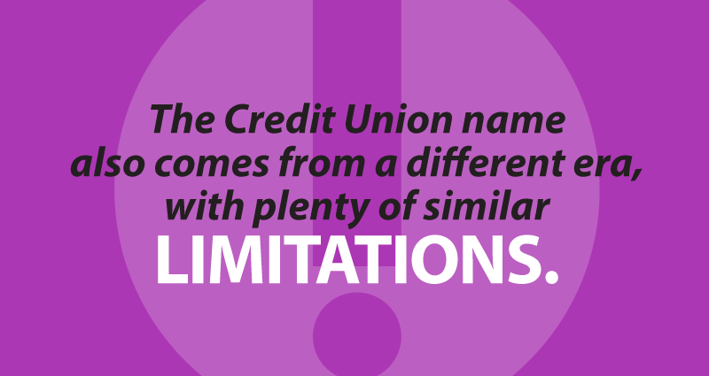 The Credit Union name also comes from a different era, with plenty of similar limitations.
