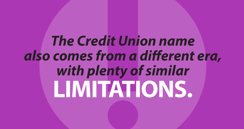 The Credit Union name also comes from a different era, with plenty of similar limitations.