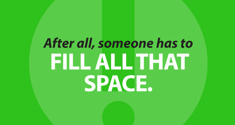 After all, someone has to fill all that space.