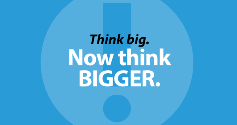 Think big. Now think bigger.