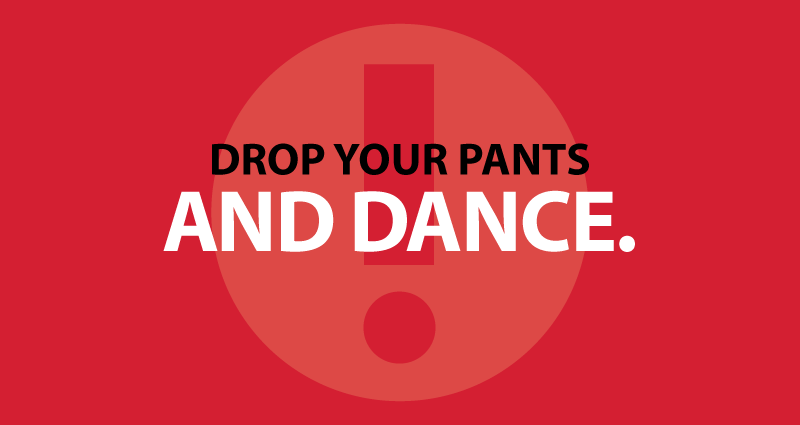 Drop your pants and dance.