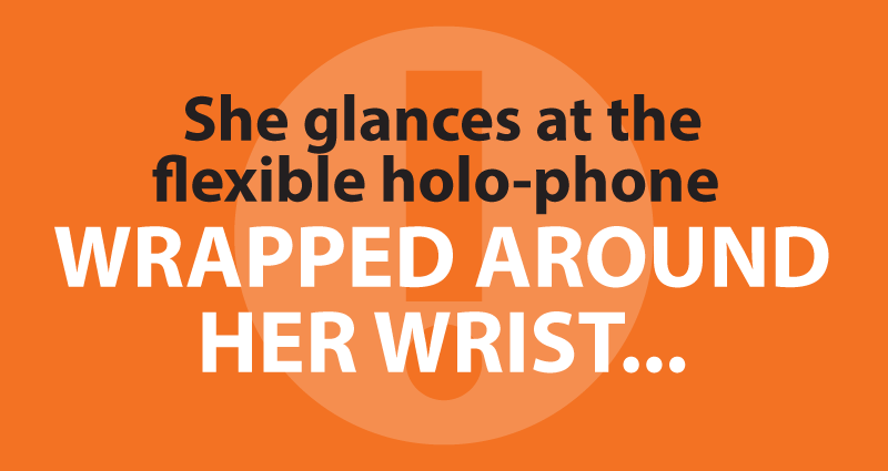 She glances at the flexible holo-phone wrapped around her wrist...