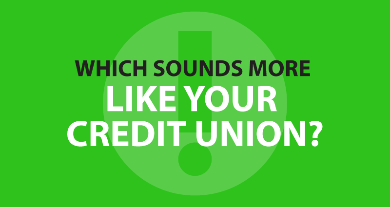 Which sounds more like your credit union?
