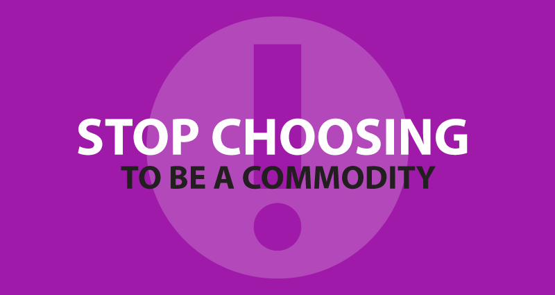 Stop choosing to be a commodity.