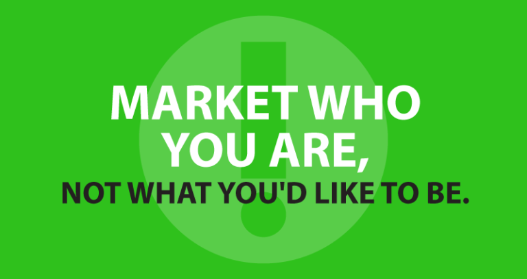 Market who you are, not what you'd like to be.