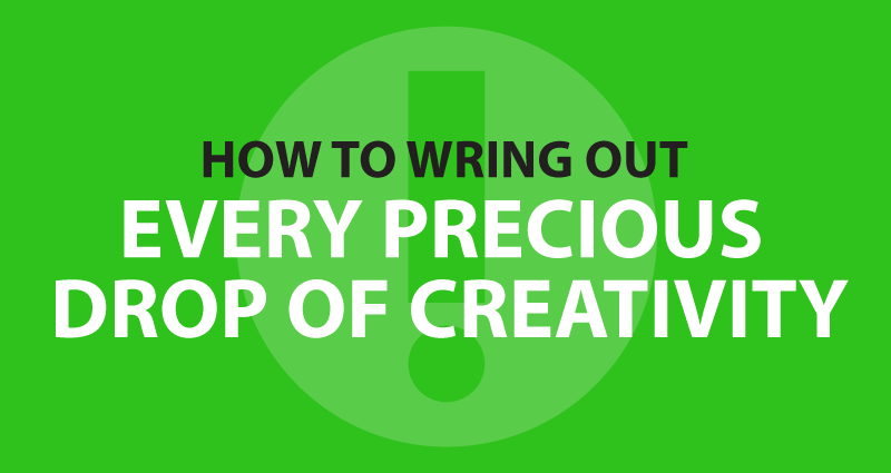 How to wring out every precious drop of creativity