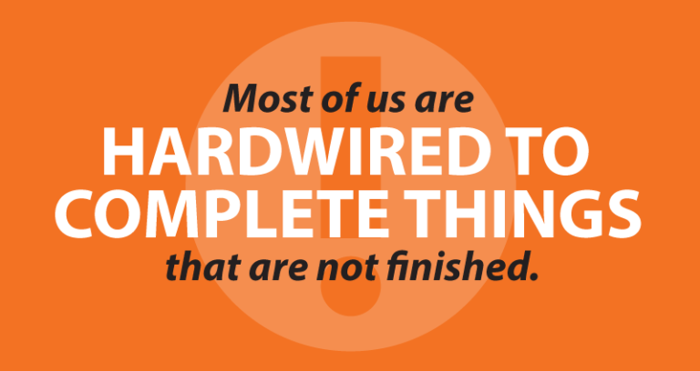 Most of us are hardwired to complete things that are not finished.