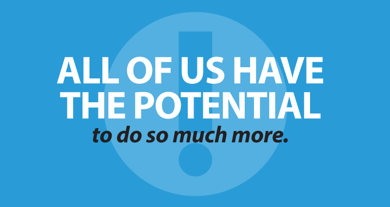 All of us have the potential to do so much more.