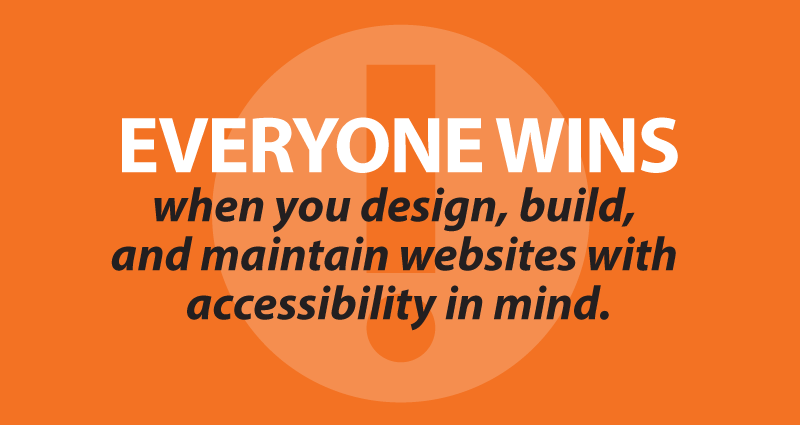 Everyone wins when you design, build, and maintain websites with accessibility in mind.