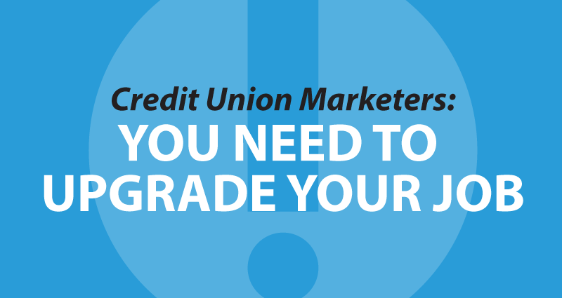 Credit Union Marketers: You need to upgrade your job