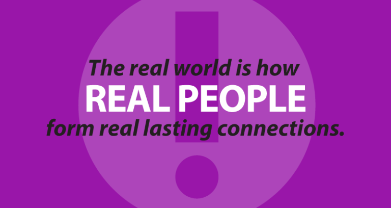 The real world is how real people form real lasting connections.