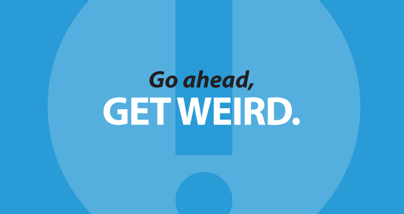 Go ahead, get weird