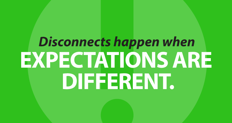 Disconnects happen when expectations are different.