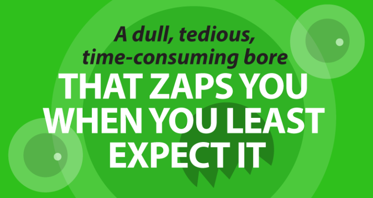 a dull, tedious, time-consuming bore that zaps you when you least expect it
