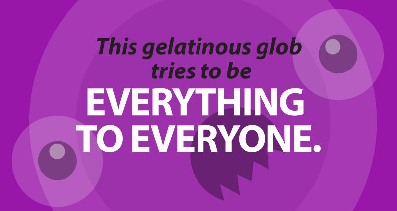 This gelatinous glob tries to be everything to everyone