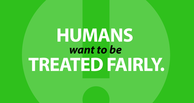 Humans want to be treated fairly.