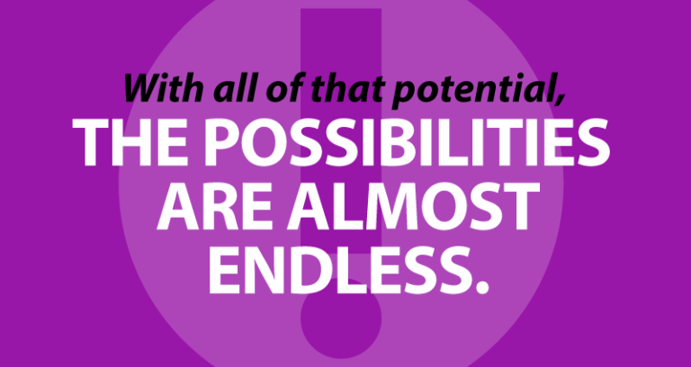 With all of that potential, the possibilities are almost endless.