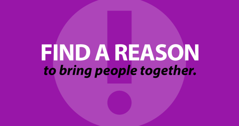 find a reason to bring people together.