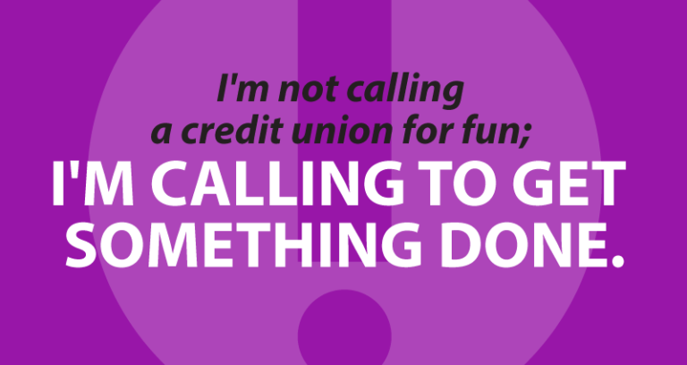 I'm not calling a credit union for fun; I'm calling to get something done.