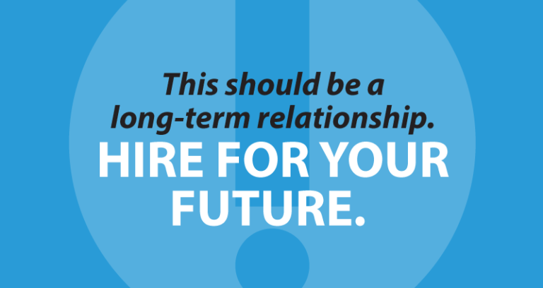 This should be a long-term relationship. Hire for your future.