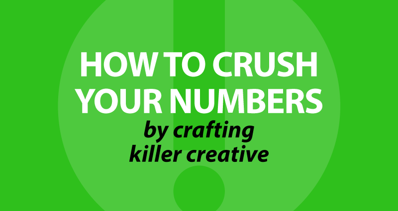 how to crush your numbers by crafting killer creative