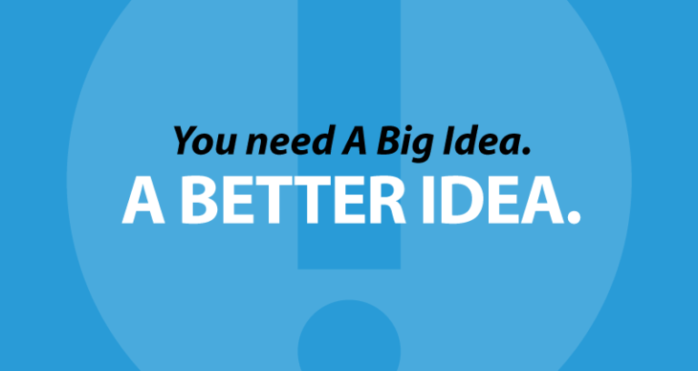 You need A Big Idea. A Better Idea.