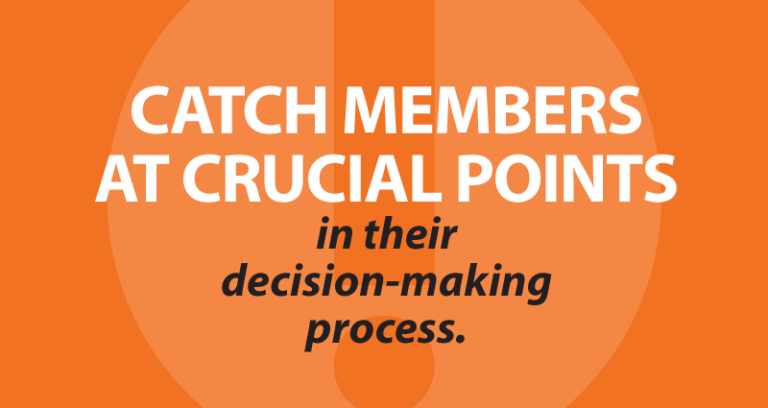 catch members at crucial points in their decision-making process