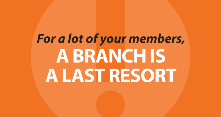 For a lot of your members, a branch is a last resort