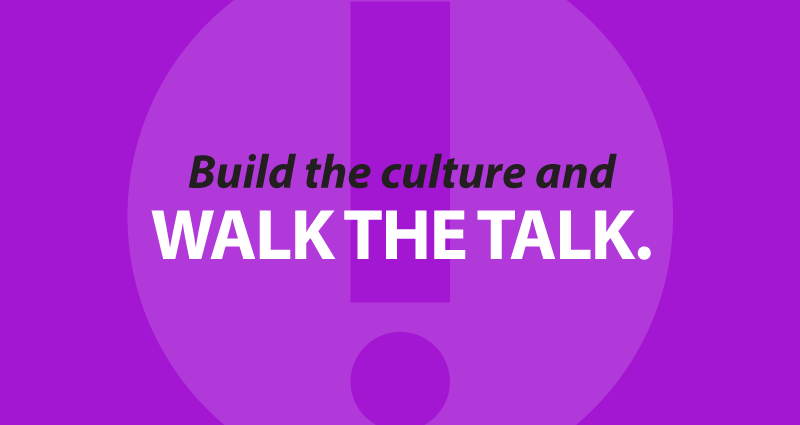 Build the culture and walk the talk.