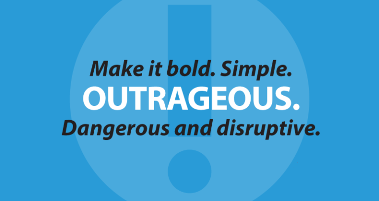 Make it bold. Simple. Outrageous. Dangerous and disruptive.