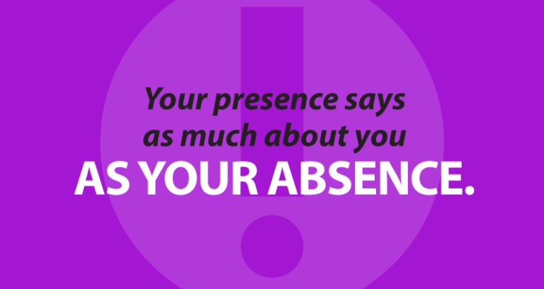 your presence says as much about you as your absence.