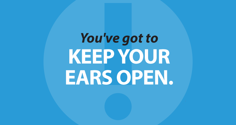 you've got to keep your ears open.