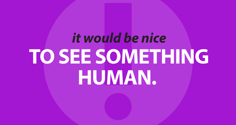 it would be nice to see something human.