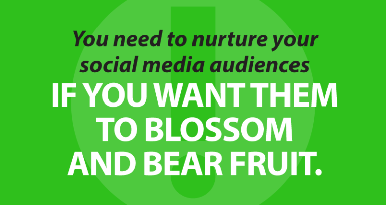 You need to nurture your social media audiences if you want them to blossom and bear fruit.