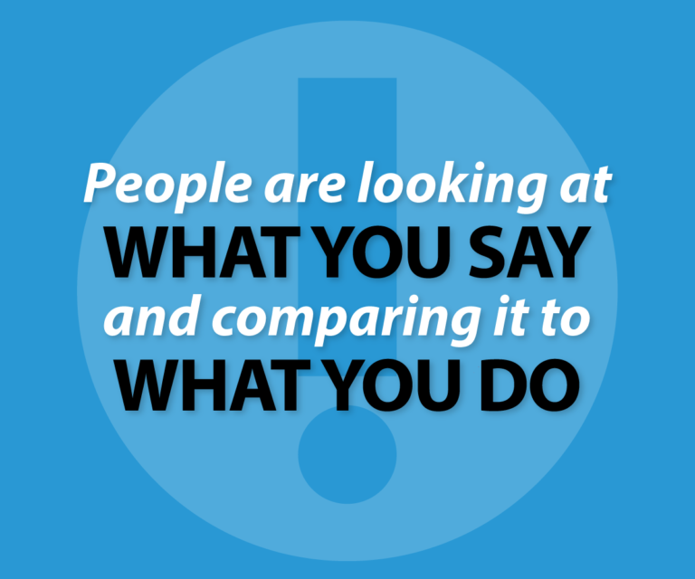 People are looking atwhat you say and comparing it to what you do