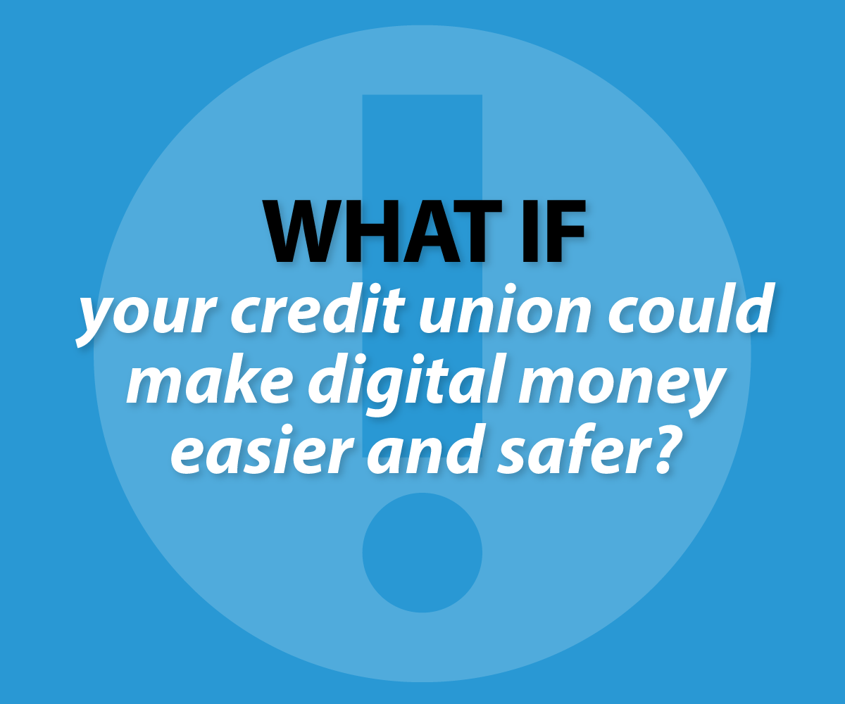 What if your credit union could make digital moneyeasier and safer?