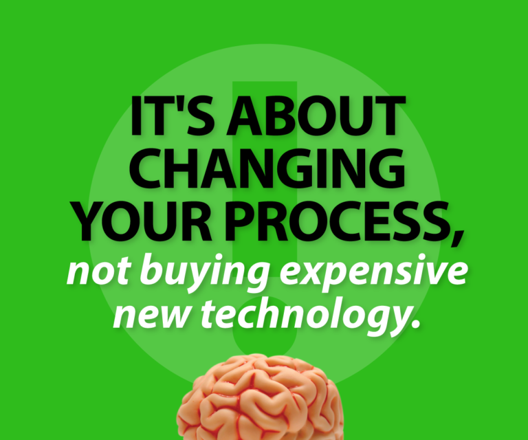 It's about changing your process, not buying expensive new technology.