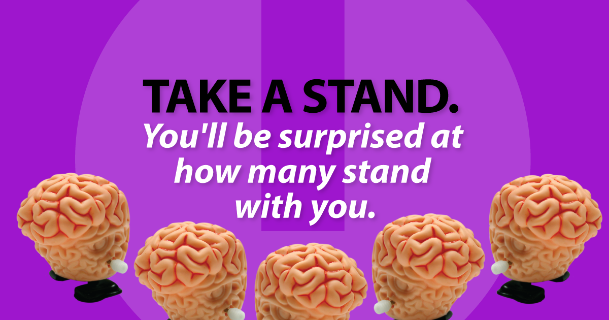 Take a stand. You'll be surprised at how many stand with you.