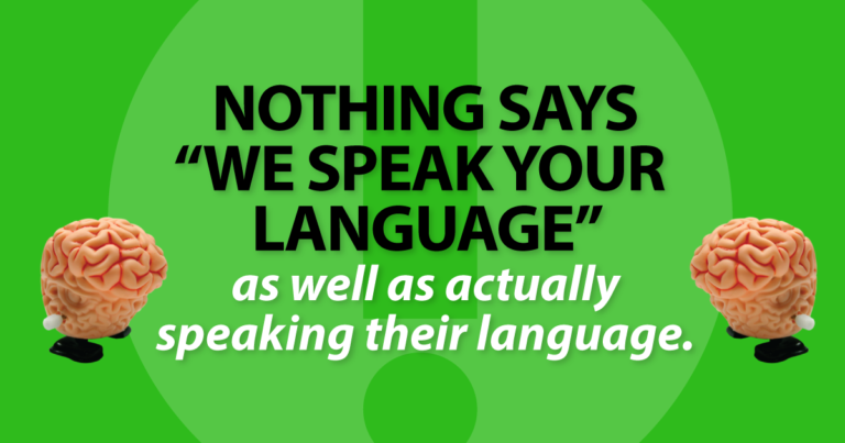 Nothing says “we speak your language” as well as actually speaking their language.