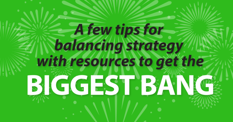 A few tips for balancing strategy with resources to get the biggest bang
