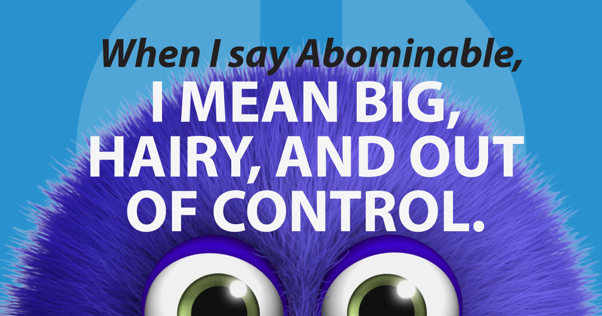 When I say Abominable, I mean big, hairy, and out of control.