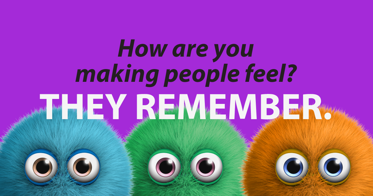 How are you making people feel? They remember.