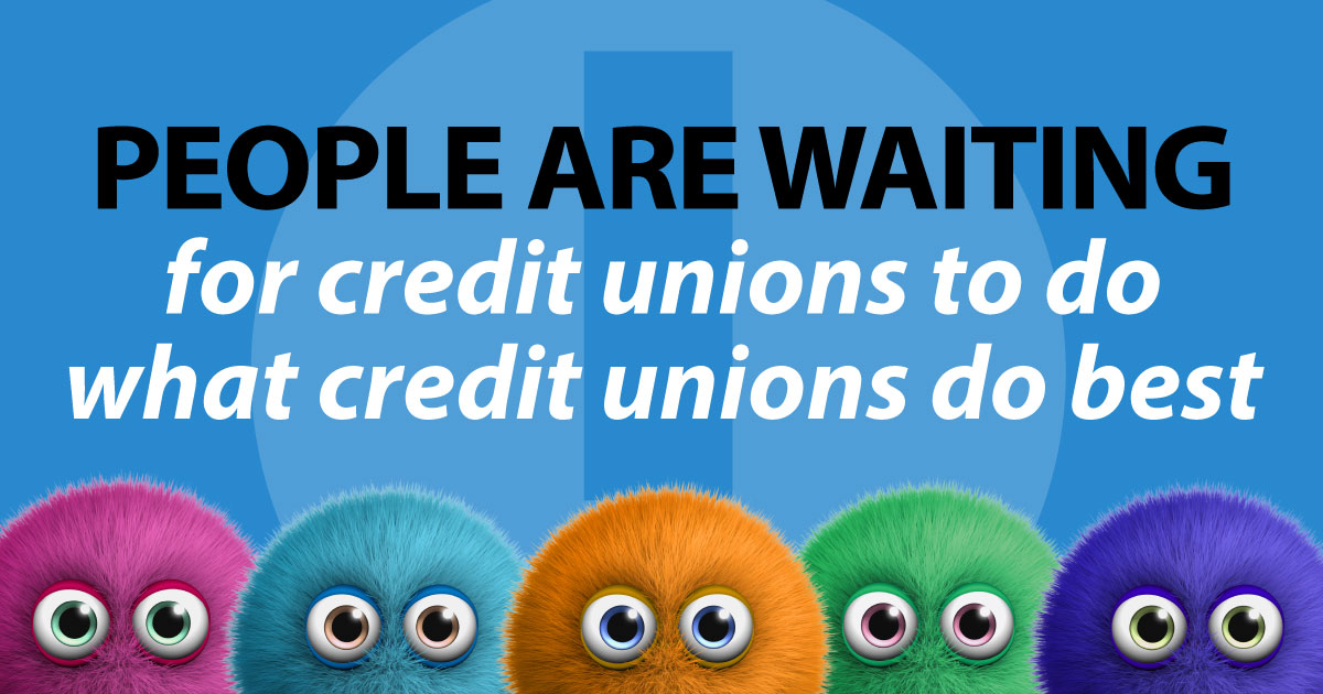 people are waiting for credit unions to do what credit unions do best