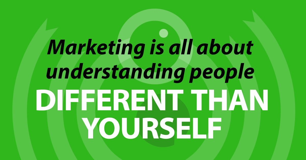 Marketing is all about understanding people different than yourself