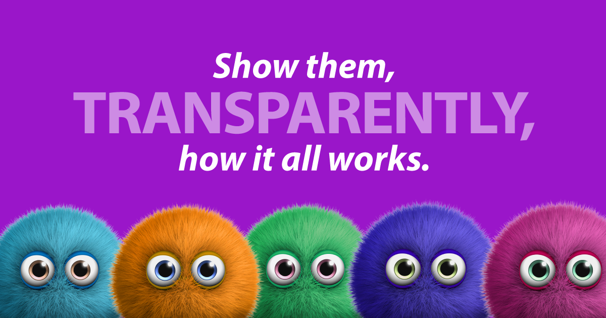 Show them, transparently, how it all works.