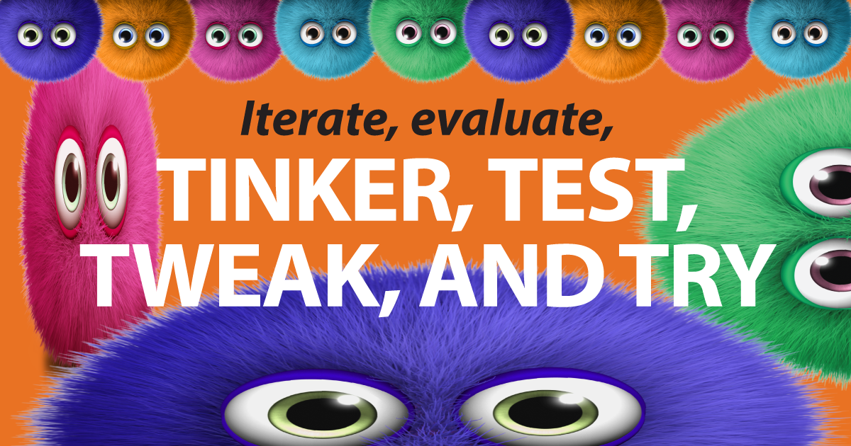 Iterate, evaluate, tinker, test, tweak, and try