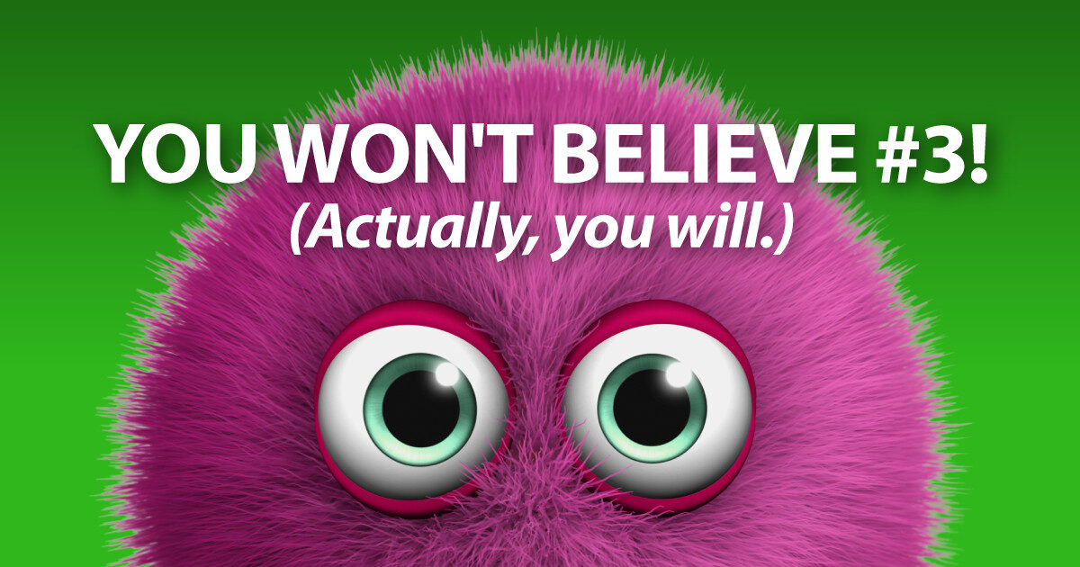 You won't believe #3! (Actually, you will.)